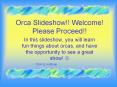 Orca Slideshow!! Welcome! Please Proceed!! PowerPoint PPT Presentation