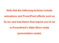 Note that the following lectures include animations and PowerPoint effects such as fly ins and transitions that require you to be in PowerPoint's Slide Show mode (presentation mode). PowerPoint PPT Presentation