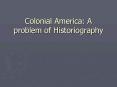 Colonial America: A problem of Historiography PowerPoint PPT Presentation