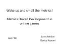 Wake up and smell the metrics Metrics Driven Development in online games PowerPoint PPT Presentation