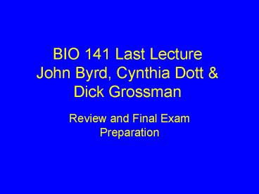 BIO 141 Last Lecture John Byrd, Cynthia Dott