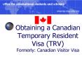 Obtaining a Canadian Temporary Resident Visa (TRV) Formerly: Canadian Visitor Visa PowerPoint PPT Presentation