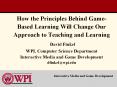 How the Principles Behind Game-Based Learning Will Change Our Approach to Teaching and Learning David Finkel WPI, Computer Science Department Interactive Media and Game Development dfinkel@wpi.edu PowerPoint PPT Presentation