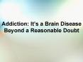 Addiction: Its a Brain Disease Beyond a Reasonable Doubt PowerPoint PPT Presentation