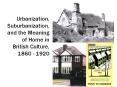 Urbanization, Suburbanization, and the Meaning of Home in British Culture, 1860 - 1920 PowerPoint PPT Presentation