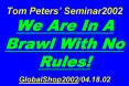 Tom Peters Seminar2002 We Are In A Brawl With No Rules GlobalShop200204'18'02