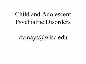 Child and Adolescent Psychiatric Disorders dvmays@wisc.edu