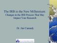 The IRB in the New Millennium: Changes in the IRB Process That May Impact Your Research Dr' Jim Cann PowerPoint PPT Presentation