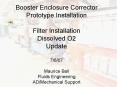 Booster Enclosure Corrector Prototype Installation Filter Installation Dissolved O2 Update 7607 Maur PowerPoint PPT Presentation