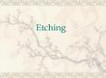 Etching PowerPoint PPT Presentation