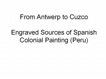 From Antwerp to Cuzco Engraved Sources of Spanish Colonial Painting (Peru)
