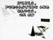 Wikis, Podcasting and Blogs, Oh My!