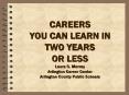 CAREERS YOU CAN LEARN IN TWO YEARS OR LESS Laura C' Murray Arlington Career Center Arlington County PowerPoint PPT Presentation