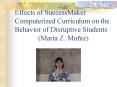 Effects of SuccessMaker Computerized Curriculum on the Behavior of Disruptive Students Mara Z' Muiz PowerPoint PPT Presentation