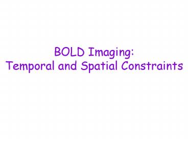 BOLD Imaging: Temporal and Spatial Constraints