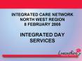 INTEGRATED CARE NETWORK NORTH WEST REGION 8 FEBRUARY 2005 INTEGRATED DAY SERVICES PowerPoint PPT Presentation