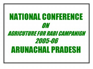 NATIONAL CONFERENCE ON  AGRICUTURE FOR RABI CAMPANIGN 2005-06 ARUNACHAL PRADESH