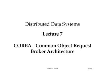 Distributed Data Systems Lecture 7 CORBA Common Object Request Broker ...