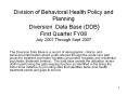 Division of Behavioral Health Policy and Planning Diversion Data Base (DDB) First Quarter FY08 July 2007 Through Sept 2007 PowerPoint PPT Presentation