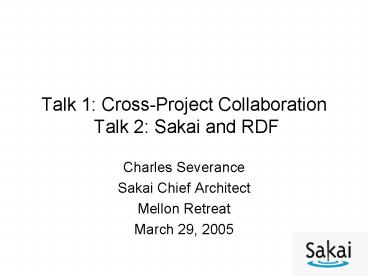 Talk 1: CrossProject Collaboration Talk 2: Sakai and RDF