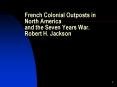 French Colonial Outposts in North America and the Seven Years War. Robert H. Jackson PowerPoint PPT Presentation