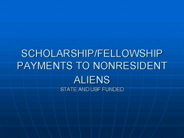 SCHOLARSHIPFELLOWSHIP PAYMENTS TO NONRESIDENT ALIENS STATE AND UBF FUNDED