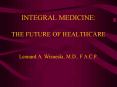 INTEGRAL MEDICINE: THE FUTURE OF HEALTHCARE Leonard A' Wisneski, M'D', F'A'C'P' PowerPoint PPT Presentation