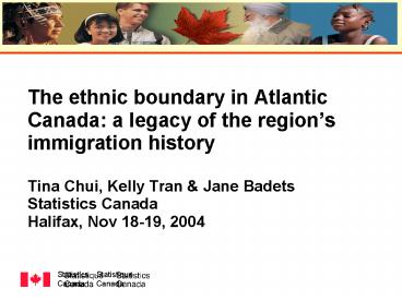 The ethnic boundary in Atlantic Canada: a legacy of the regions immigration history Tina Chui, Kelly