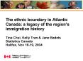 The ethnic boundary in Atlantic Canada: a legacy of the regions immigration history Tina Chui, Kelly PowerPoint PPT Presentation