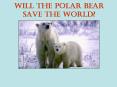 Will the Polar Bear Save the World PowerPoint PPT Presentation