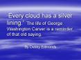 Every cloud has a silver lining' The life of George Washington Carver is a reminder of that old sayi PowerPoint PPT Presentation