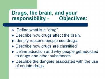 Drugs, the brain, and your responsibility Objectives: