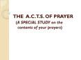 THE A'C'T'S' OF PRAYER A SPECIAL STUDY on the contents of your prayers PowerPoint PPT Presentation