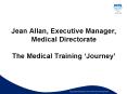 Jean Allan, Executive Manager, Medical Directorate The Medical Training Journey PowerPoint PPT Presentation