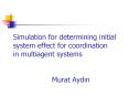 Simulation for determining initial system effect for coordination in multiagent systems Murat Aydin PowerPoint PPT Presentation