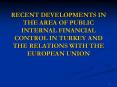 RECENT DEVELOPMENTS IN THE AREA OF PUBLIC INTERNAL FINANCIAL CONTROL IN TURKEY AND THE RELATIONS WIT PowerPoint PPT Presentation