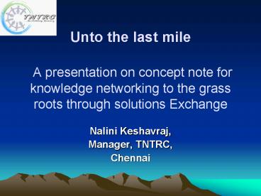 Unto the last mile A presentation on concept note for knowledge networking to the grass roots throug