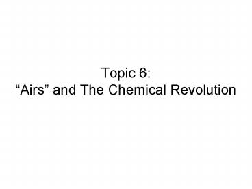 Topic 6: Airs and The Chemical Revolution