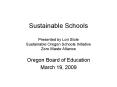Sustainable Schools Presented by Lori Stole Sustainable Oregon Schools Initiative Zero Waste Alliance PowerPoint PPT Presentation