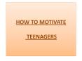 HOW TO MOTIVATE  TEENAGERS PowerPoint PPT Presentation