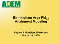 Birmingham Area PM2'5 Attainment Modeling Region 4 Modelers Workshop March 18, 2009 PowerPoint PPT Presentation