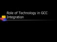 Role of Technology in GCC Integration PowerPoint PPT Presentation