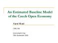An Estimated Baseline Model of the Czech Open Economy PowerPoint PPT Presentation
