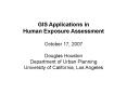 GIS Applications in Human Exposure Assessment October 17, 2007 Douglas Houston Department of Urban P PowerPoint PPT Presentation