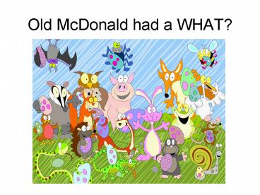 Old McDonald had a WHAT