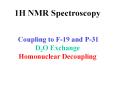1H NMR Spectroscopy  Coupling to F-19 and P-31 D2O Exchange Homonuclear Decoupling PowerPoint PPT Presentation
