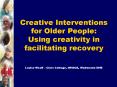 Creative Interventions for Older People: Using creativity in facilitating recovery Louise Woolf Clar PowerPoint PPT Presentation
