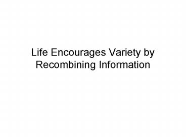 Life Encourages Variety by Recombining Information