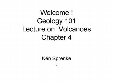 Welcome Geology 101 Lecture on Volcanoes Chapter 4