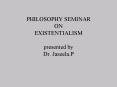PHILOSOPHY SEMINAR ON EXISTENTIALISM presented by Dr' Jaseela'P PowerPoint PPT Presentation